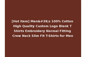 [Hot Item] Men's 100% Cotton High Quality Custom Logo Blank T Shirts Embroidery Normal Fitting Crew Neck Slim Fit T-Shirts for Men