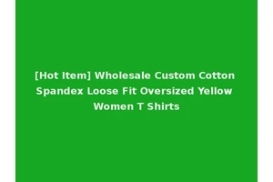 [Hot Item] Wholesale Custom Cotton Spandex Loose Fit Oversized Yellow Women T Shirts