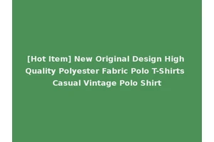 [Hot Item] New Original Design High Quality Polyester Fabric Polo T-Shirts Casual Vintage Polo Shirt