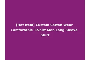 [Hot Item] Custom Cotton Wear Comfortable T-Shirt Men Long Sleeve Shirt