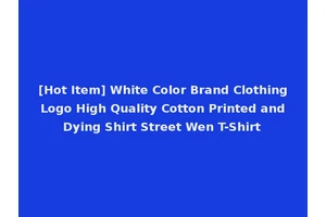[Hot Item] White Color Brand Clothing Logo High Quality Cotton Printed and Dying Shirt Street Wen T-Shirt