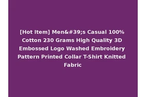 [Hot Item] Men's Casual 100% Cotton 230 Grams High Quality 3D Embossed Logo Washed Embroidery Pattern Printed Collar T-Shirt Knitted Fabric