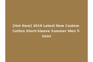 [Hot Item] 2019 Latest New Custom Cotton Short-Sleeve Summer Men T-Shirt