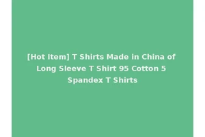 [Hot Item] T Shirts Made in China of Long Sleeve T Shirt 95 Cotton 5 Spandex T Shirts