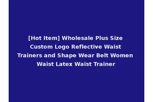 [Hot Item] Wholesale Plus Size Custom Logo Reflective Waist Trainers and Shape Wear Belt Women Waist Latex Waist Trainer
