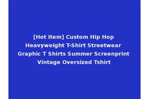 [Hot Item] Custom Hip Hop Heavyweight T-Shirt Streetwear Graphic T Shirts Summer Screenprint Vintage Oversized Tshirt