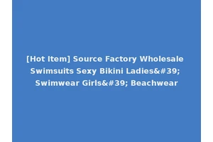 [Hot Item] Source Factory Wholesale Swimsuits Sexy Bikini Ladies' Swimwear Girls' Beachwear