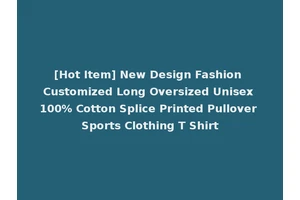 [Hot Item] New Design Fashion Customized Long Oversized Unisex 100% Cotton Splice Printed Pullover Sports Clothing T Shirt