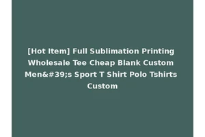 [Hot Item] Full Sublimation Printing Wholesale Tee Cheap Blank Custom Men's Sport T Shirt Polo Tshirts Custom