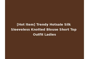 [Hot Item] Trendy Hotsale Silk Sleeveless Knotted Blouse Short Top Outfit Ladies