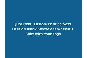 [Hot Item] Custom Printing Sexy Fashion Blank Sleeveless Women T Shirt with Your Logo