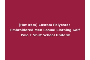 [Hot Item] Custom Polyester Embroidered Men Casual Clothing Golf Polo T Shirt School Uniform