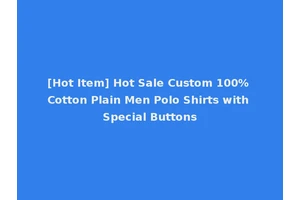 [Hot Item] Hot Sale Custom 100% Cotton Plain Men Polo Shirts with Special Buttons