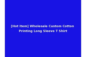 [Hot Item] Wholesale Custom Cotton Printing Long Sleeve T Shirt