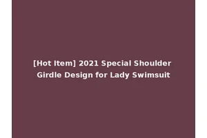 [Hot Item] 2021 Special Shoulder Girdle Design for Lady Swimsuit