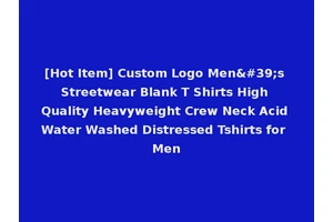 [Hot Item] Custom Logo Men's Streetwear Blank T Shirts High Quality Heavyweight Crew Neck Acid Water Washed Distressed Tshirts for Men