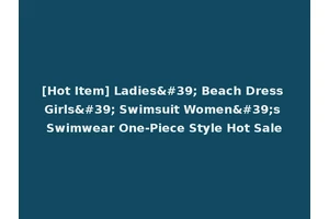 [Hot Item] Ladies' Beach Dress Girls' Swimsuit Women's Swimwear One-Piece Style Hot Sale