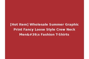 [Hot Item] Wholesale Summer Graphic Print Fancy Loose Style Crew Neck Men's Fashion T-Shirts