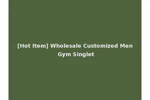 [Hot Item] Wholesale Customized Men Gym Singlet