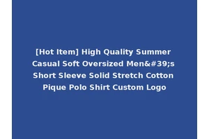 [Hot Item] High Quality Summer Casual Soft Oversized Men's Short Sleeve Solid Stretch Cotton Pique Polo Shirt Custom Logo