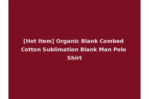 [Hot Item] Organic Blank Combed Cotton Sublimation Blank Man Polo Shirt
