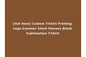 [Hot Item] Custom T-Shirt Printing Logo Summer Short Sleeves Blank Sublimation T-Shirt