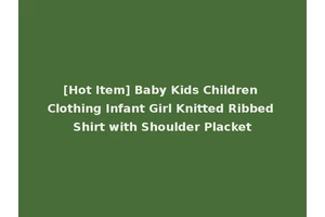 [Hot Item] Baby Kids Children Clothing Infant Girl Knitted Ribbed Shirt with Shoulder Placket