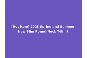 [Hot Item] 2023 Spring and Summer New Slim Round Neck T-Shirt