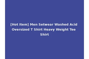 [Hot Item] Men Setwear Washed Acid Oversized T Shirt Heavy Weight Tee Shirt