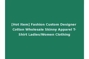 [Hot Item] Fashion Custom Designer Cotton Wholesale Skinny Apparel T-Shirt Ladies/Women Clothing