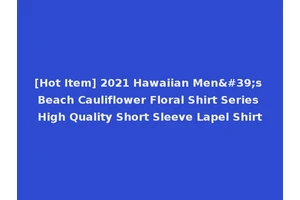 [Hot Item] 2021 Hawaiian Men's Beach Cauliflower Floral Shirt Series High Quality Short Sleeve Lapel Shirt