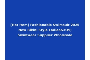 [Hot Item] Fashionable Swimsuit 2025 New Bikini Style Ladies' Swimwear Supplier Wholesale