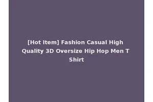 [Hot Item] Fashion Casual High Quality 3D Oversize Hip Hop Men T Shirt
