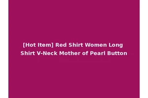 [Hot Item] Red Shirt Women Long Shirt V-Neck Mother of Pearl Button