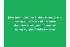 [Hot Item] Custom T Shirt Men's Cotton Rib O-Neck Blank Drop Shoulder Streetwear Oversize Heavyweight T-Shirt for Men