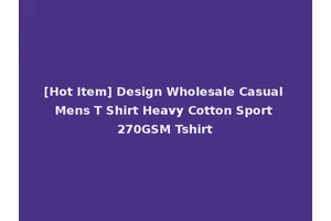 [Hot Item] Design Wholesale Casual Mens T Shirt Heavy Cotton Sport 270GSM Tshirt