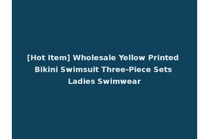 [Hot Item] Wholesale Yellow Printed Bikini Swimsuit Three-Piece Sets Ladies Swimwear