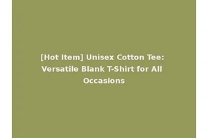 [Hot Item] Unisex Cotton Tee: Versatile Blank T-Shirt for All Occasions