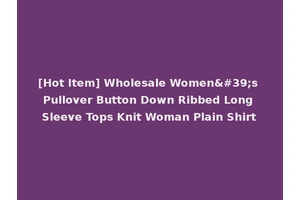 [Hot Item] Wholesale Women's Pullover Button Down Ribbed Long Sleeve Tops Knit Woman Plain Shirt
