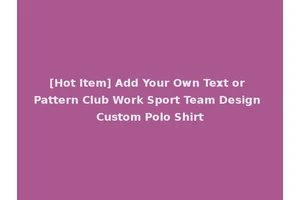 [Hot Item] Add Your Own Text or Pattern Club Work Sport Team Design Custom Polo Shirt