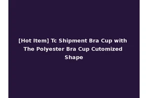[Hot Item] Tc Shipment Bra Cup with The Polyester Bra Cup Cutomized Shape