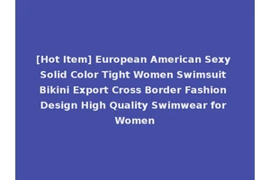[Hot Item] European American Sexy Solid Color Tight Women Swimsuit Bikini Export Cross Border Fashion Design High Quality Swimwear for Women