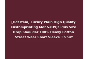 [Hot Item] Luxury Plain High Quality Customprinting Men's Plus Size Drop Shoulder 100% Heavy Cotton Street Wear Short Sleeve T Shirt