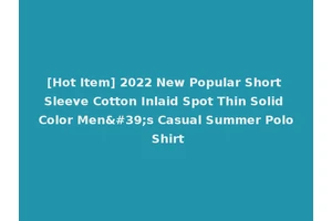 [Hot Item] 2022 New Popular Short Sleeve Cotton Inlaid Spot Thin Solid Color Men's Casual Summer Polo Shirt