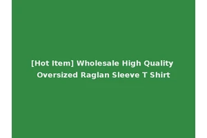 [Hot Item] Wholesale High Quality Oversized Raglan Sleeve T Shirt