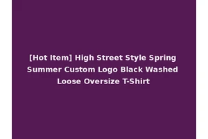 [Hot Item] High Street Style Spring Summer Custom Logo Black Washed Loose Oversize T-Shirt