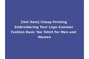 [Hot Item] Cheap Printing Embroidering Your Logo Summer Fashion Basic Tee Tshirt for Men and Women