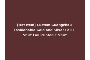 [Hot Item] Custom Guangzhou Fashionable Gold and Silver Foil T Shirt Foil Printed T Shirt