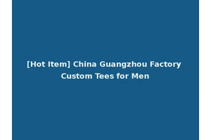 [Hot Item] China Guangzhou Factory Custom Tees for Men