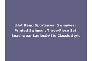 [Hot Item] Sportswear Swimwear Printed Swimsuit Three-Piece Set Beachwear Ladies' Classic Style